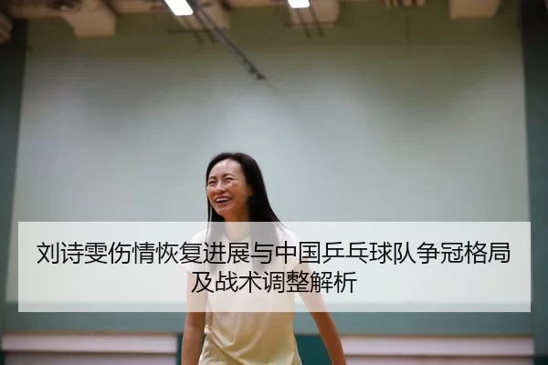 liu-shi-wen-shang-qing-hui-fu-jin-zhan-yu-zhong-guo-ping-pang-qiu-dui-zheng-guan-ge-ju-ji-zhan-shu-tiao-zheng-jie-xi-2-758.jpg